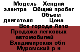  › Модель ­ Хендай элантра › Общий пробег ­ 188 000 › Объем двигателя ­ 16 › Цена ­ 350 000 - Все города Авто » Продажа легковых автомобилей   . Владимирская обл.,Муромский р-н